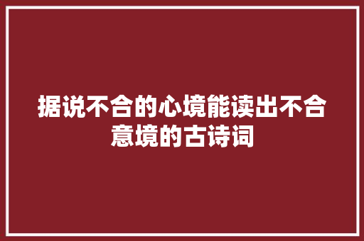据说不合的心境能读出不合意境的古诗词