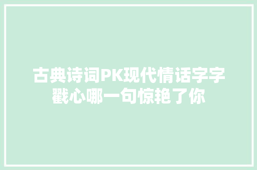 古典诗词PK现代情话字字戳心哪一句惊艳了你