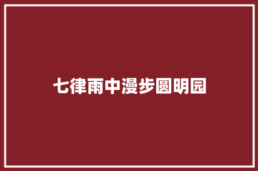 七律雨中漫步圆明园