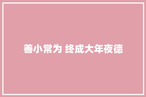 善小常为 终成大年夜德