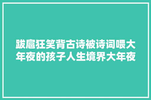 跋扈狂笑背古诗被诗词喂大年夜的孩子人生境界大年夜不合