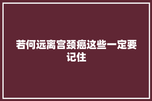 若何远离宫颈癌这些一定要记住