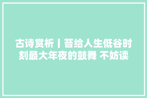 古诗赏析丨苔给人生低谷时刻最大年夜的鼓舞 不妨读一遍