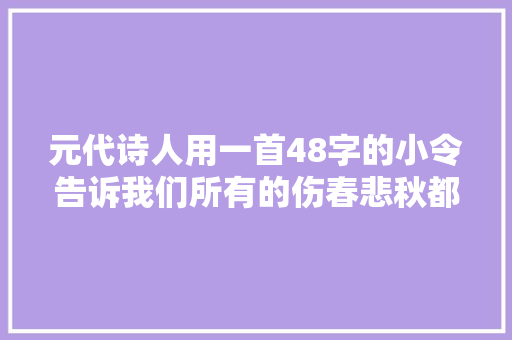 元代诗人用一首48字的小令告诉我们所有的伤春悲秋都是矫情