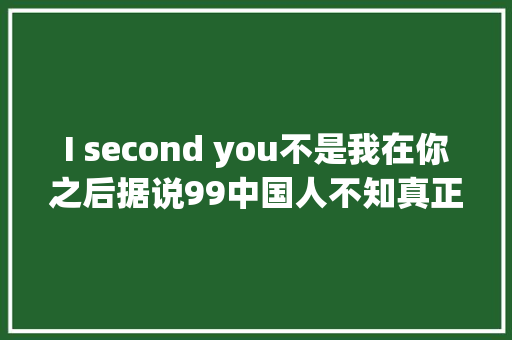 I second you不是我在你之后据说99中国人不知真正含义