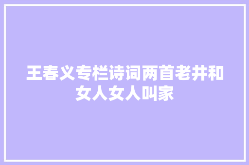 王春义专栏诗词两首老井和女人女人叫家