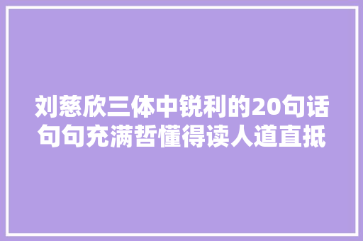 刘慈欣三体中锐利的20句话句句充满哲懂得读人道直抵人心