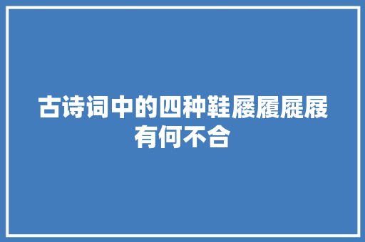古诗词中的四种鞋屦履屣屐有何不合