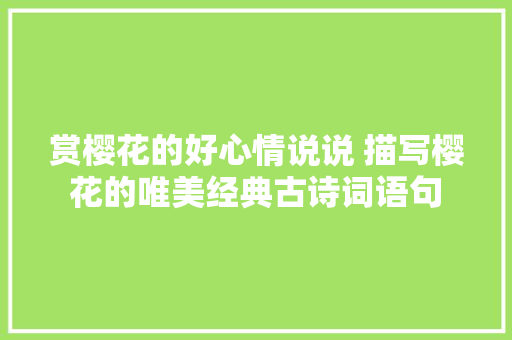 赏樱花的好心情说说 描写樱花的唯美经典古诗词语句