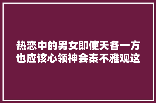 热恋中的男女即使天各一方也应该心领神会秦不雅观这首词就很动听