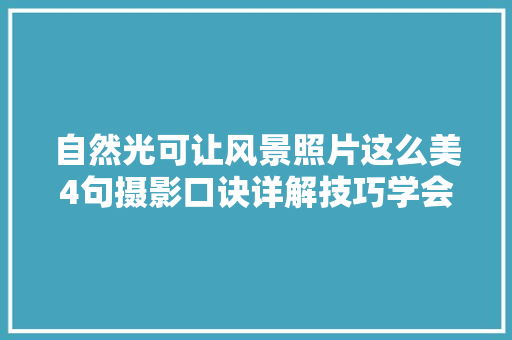 自然光可让风景照片这么美4句摄影口诀详解技巧学会你也能拍