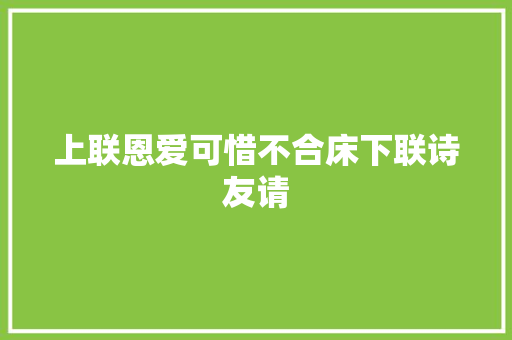 上联恩爱可惜不合床下联诗友请