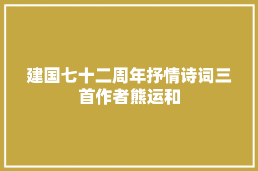 建国七十二周年抒情诗词三首作者熊运和