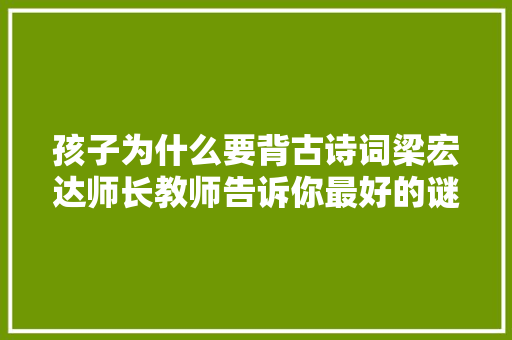 孩子为什么要背古诗词梁宏达师长教师告诉你最好的谜底