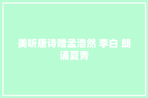 美听唐诗赠孟浩然 李白 朗诵夏青