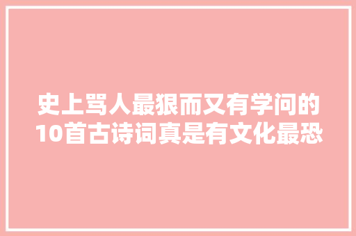 史上骂人最狠而又有学问的10首古诗词真是有文化最恐惧