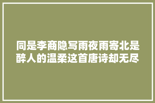 同是李商隐写雨夜雨寄北是醉人的温柔这首唐诗却无尽凄凉