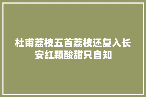 杜甫荔枝五首荔枝还复入长安红颗酸甜只自知