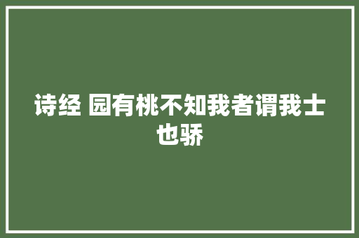诗经 园有桃不知我者谓我士也骄