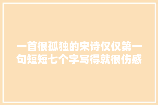 一首很孤独的宋诗仅仅第一句短短七个字写得就很伤感