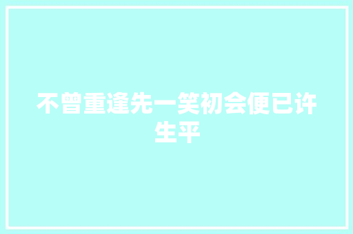 不曾重逢先一笑初会便已许生平