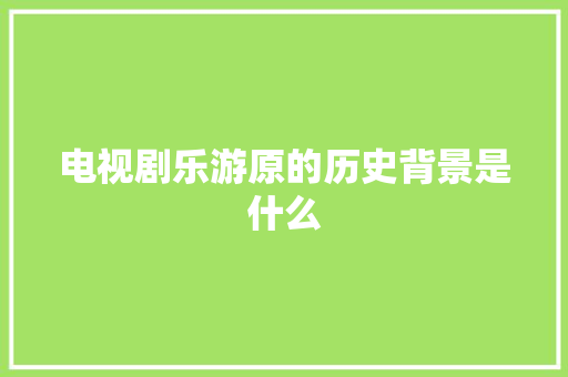 电视剧乐游原的历史背景是什么