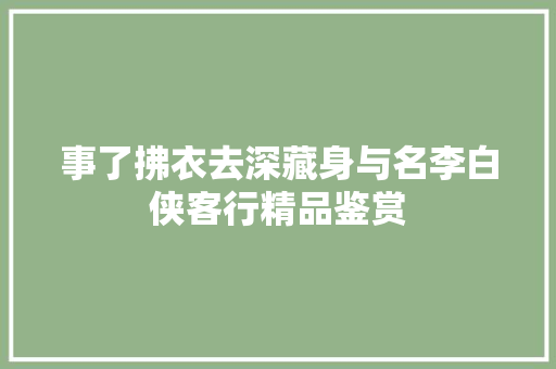 事了拂衣去深藏身与名李白侠客行精品鉴赏