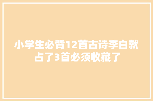 小学生必背12首古诗李白就占了3首必须收藏了