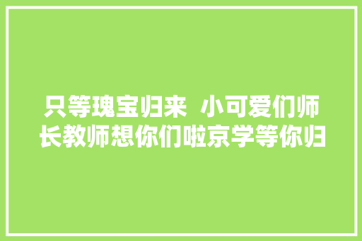只等瑰宝归来  小可爱们师长教师想你们啦京学等你归巢