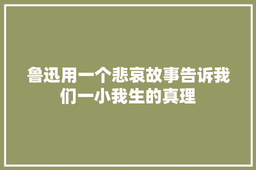 鲁迅用一个悲哀故事告诉我们一小我生的真理