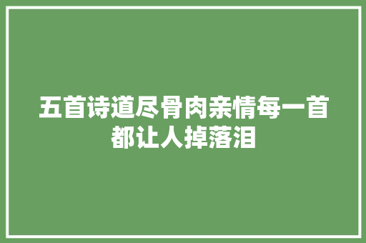 五首诗道尽骨肉亲情每一首都让人掉落泪