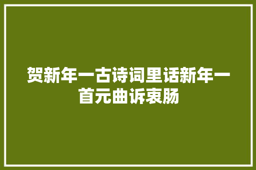 贺新年一古诗词里话新年一首元曲诉衷肠