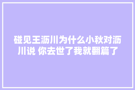 碰见王沥川为什么小秋对沥川说 你去世了我就翻篇了