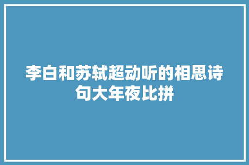 李白和苏轼超动听的相思诗句大年夜比拼