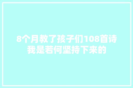 8个月教了孩子们108首诗我是若何坚持下来的