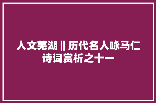 人文芜湖‖历代名人咏马仁诗词赏析之十一