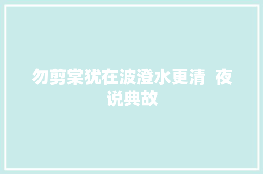 勿剪棠犹在波澄水更清  夜说典故