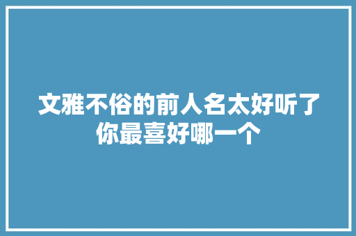 文雅不俗的前人名太好听了你最喜好哪一个