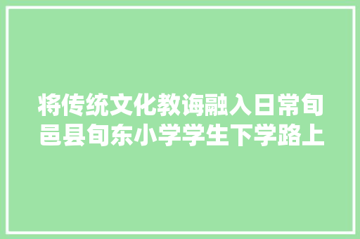 将传统文化教诲融入日常旬邑县旬东小学学生下学路上背古诗