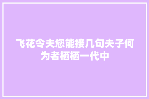 飞花令夫您能接几句夫子何为者栖栖一代中