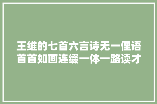 王维的七首六言诗无一俚语首首如画连缀一体一路读才好