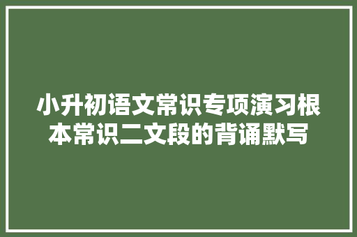 小升初语文常识专项演习根本常识二文段的背诵默写