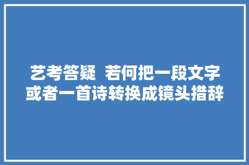 艺考答疑  若何把一段文字或者一首诗转换成镜头措辞