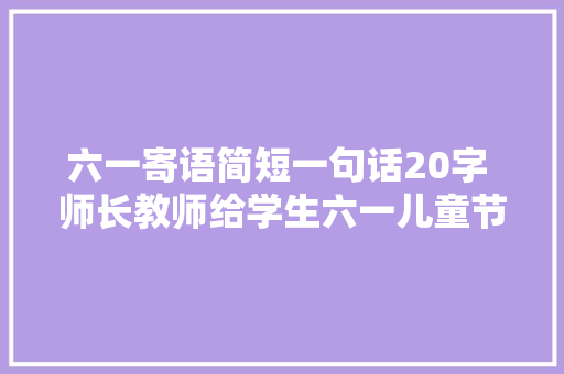 六一寄语简短一句话20字 师长教师给学生六一儿童节的祝福贺词汇总