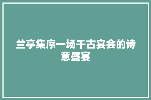兰亭集序一场千古宴会的诗意盛宴