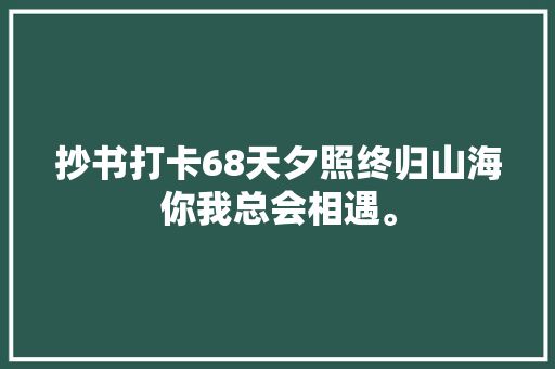 抄书打卡68天夕照终归山海你我总会相遇。