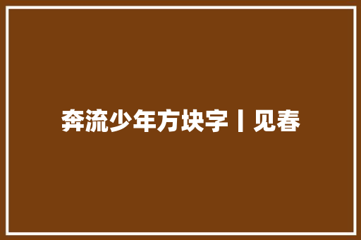 奔流少年方块字丨见春