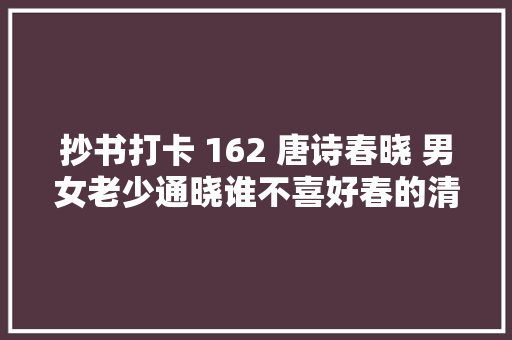 抄书打卡 162 唐诗春晓 男女老少通晓谁不喜好春的清晨呢