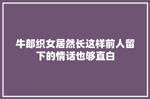 牛郎织女居然长这样前人留下的情话也够直白