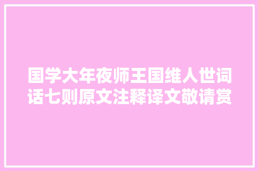 国学大年夜师王国维人世词话七则原文注释译文敬请赏析